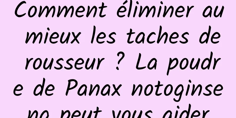 Comment éliminer au mieux les taches de rousseur ? La poudre de Panax notoginseng peut vous aider