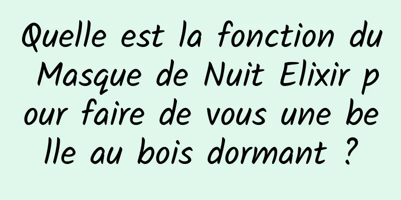 Quelle est la fonction du Masque de Nuit Elixir pour faire de vous une belle au bois dormant ?