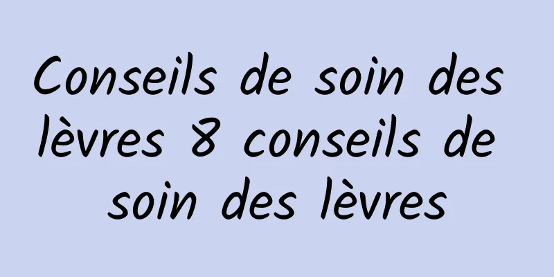 Conseils de soin des lèvres 8 conseils de soin des lèvres