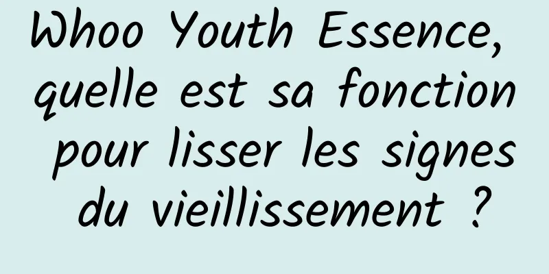 Whoo Youth Essence, quelle est sa fonction pour lisser les signes du vieillissement ?