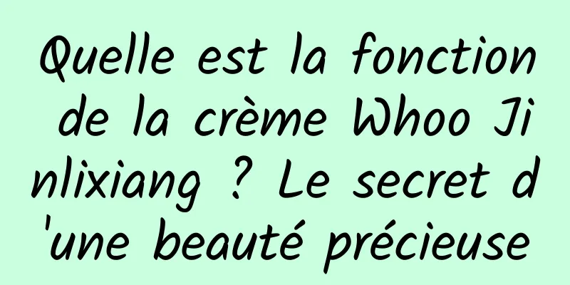 Quelle est la fonction de la crème Whoo Jinlixiang ? Le secret d'une beauté précieuse
