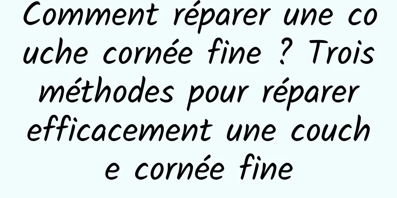 Comment réparer une couche cornée fine ? Trois méthodes pour réparer efficacement une couche cornée fine
