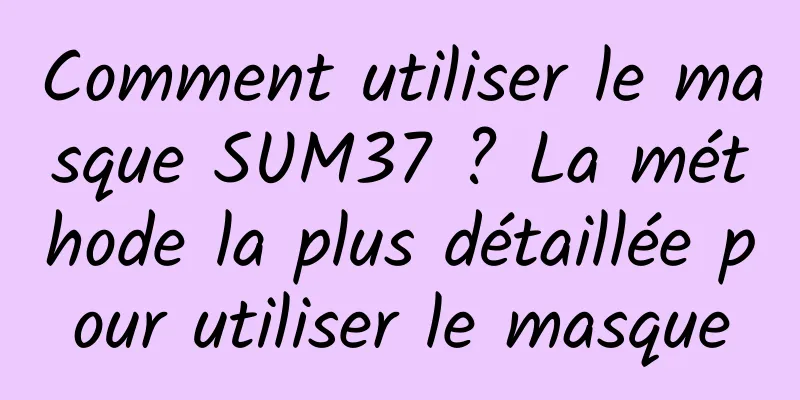 Comment utiliser le masque SUM37 ? La méthode la plus détaillée pour utiliser le masque