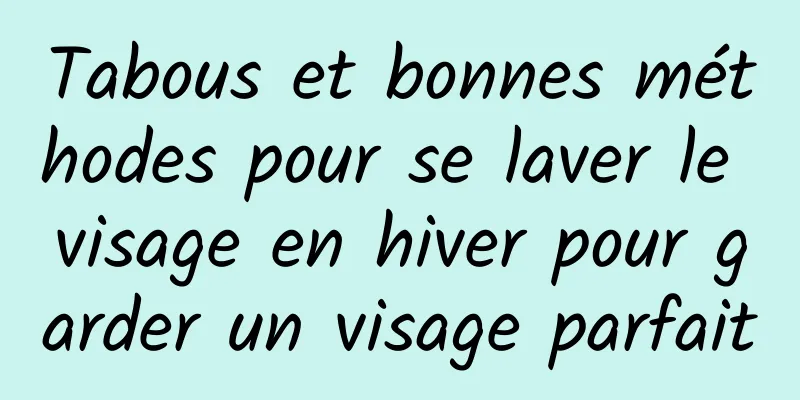 Tabous et bonnes méthodes pour se laver le visage en hiver pour garder un visage parfait