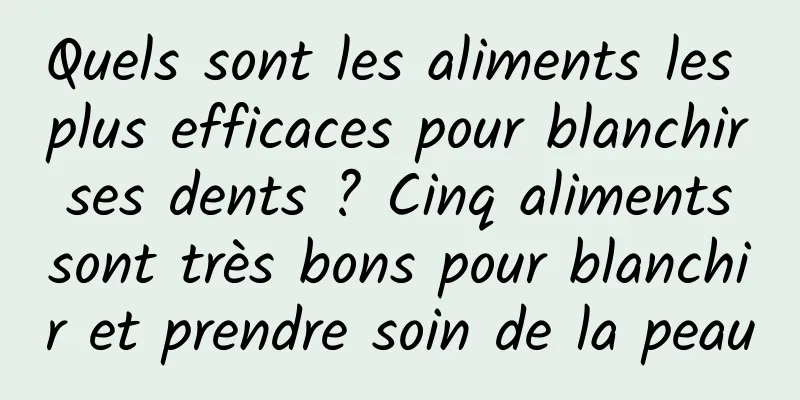 Quels sont les aliments les plus efficaces pour blanchir ses dents ? Cinq aliments sont très bons pour blanchir et prendre soin de la peau