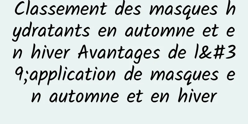 Classement des masques hydratants en automne et en hiver Avantages de l'application de masques en automne et en hiver