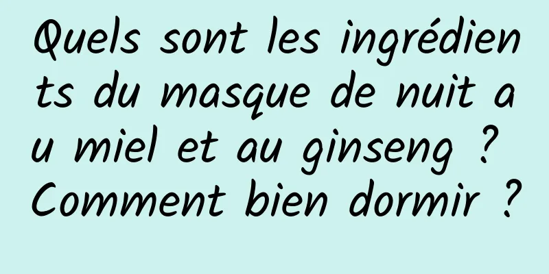 Quels sont les ingrédients du masque de nuit au miel et au ginseng ? Comment bien dormir ?