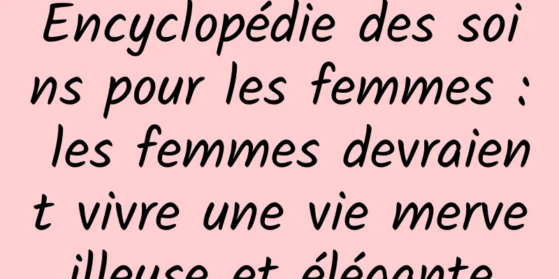 Encyclopédie des soins pour les femmes : les femmes devraient vivre une vie merveilleuse et élégante