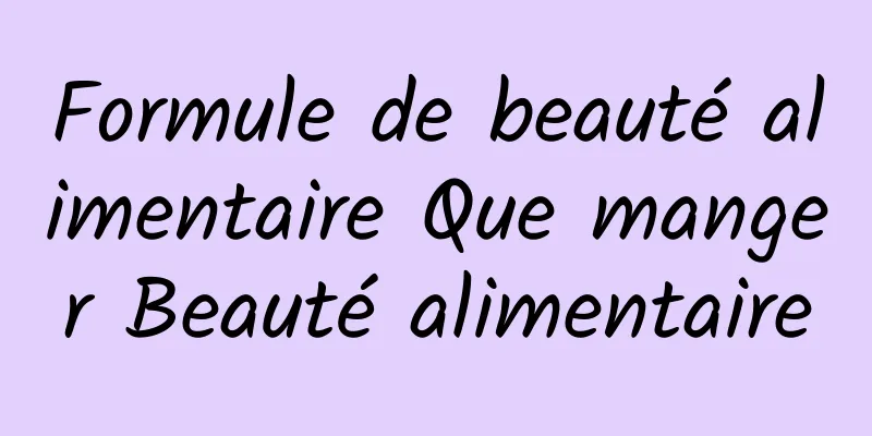 Formule de beauté alimentaire Que manger Beauté alimentaire