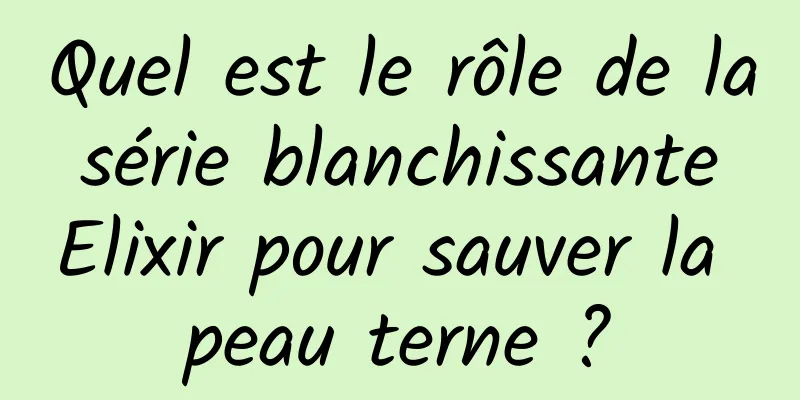 Quel est le rôle de la série blanchissante Elixir pour sauver la peau terne ?