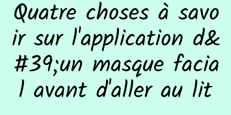 Quatre choses à savoir sur l'application d'un masque facial avant d'aller au lit