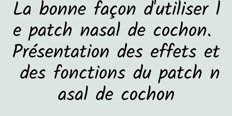 La bonne façon d'utiliser le patch nasal de cochon. Présentation des effets et des fonctions du patch nasal de cochon