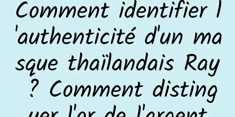 Comment identifier l'authenticité d'un masque thaïlandais Ray ? Comment distinguer l'or de l'argent