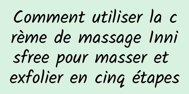 Comment utiliser la crème de massage Innisfree pour masser et exfolier en cinq étapes