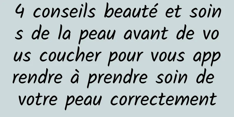 4 conseils beauté et soins de la peau avant de vous coucher pour vous apprendre à prendre soin de votre peau correctement