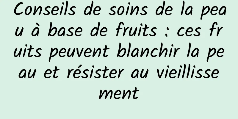Conseils de soins de la peau à base de fruits : ces fruits peuvent blanchir la peau et résister au vieillissement