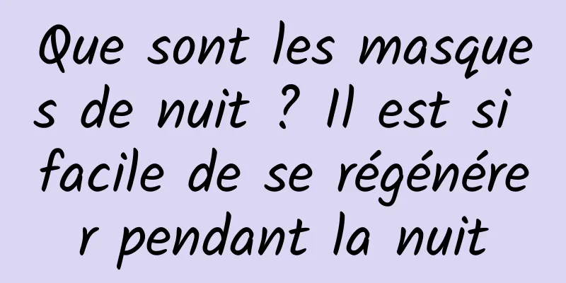 Que sont les masques de nuit ? Il est si facile de se régénérer pendant la nuit