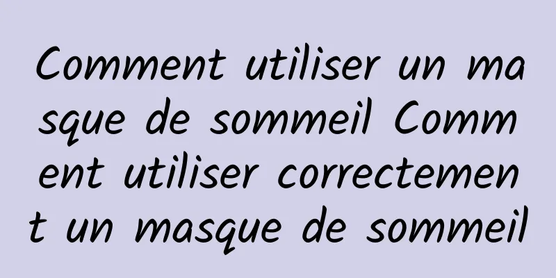 Comment utiliser un masque de sommeil Comment utiliser correctement un masque de sommeil