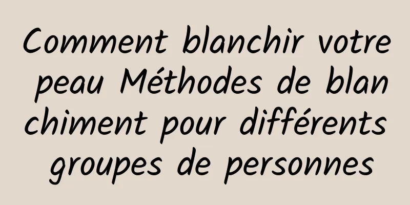 Comment blanchir votre peau Méthodes de blanchiment pour différents groupes de personnes