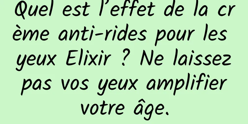 Quel est l’effet de la crème anti-rides pour les yeux Elixir ? Ne laissez pas vos yeux amplifier votre âge.