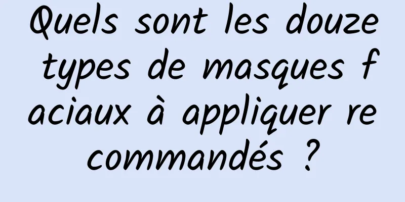 Quels sont les douze types de masques faciaux à appliquer recommandés ?