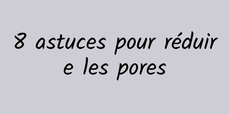 8 astuces pour réduire les pores