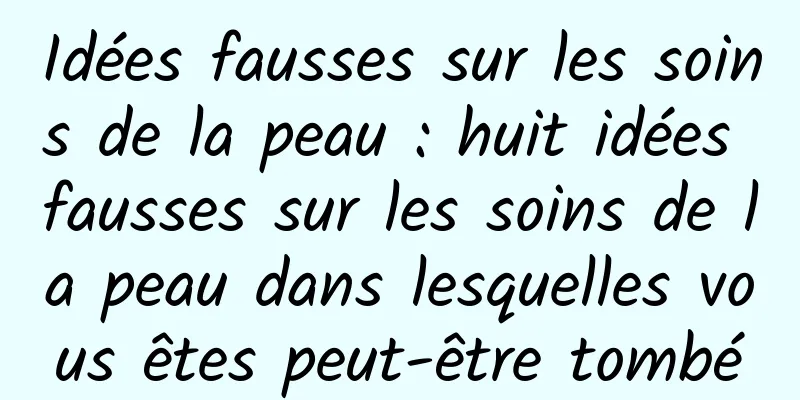 Idées fausses sur les soins de la peau : huit idées fausses sur les soins de la peau dans lesquelles vous êtes peut-être tombé