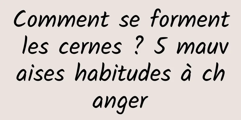 Comment se forment les cernes ? 5 mauvaises habitudes à changer
