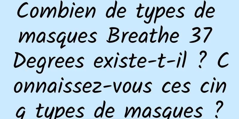 Combien de types de masques Breathe 37 Degrees existe-t-il ? Connaissez-vous ces cinq types de masques ?