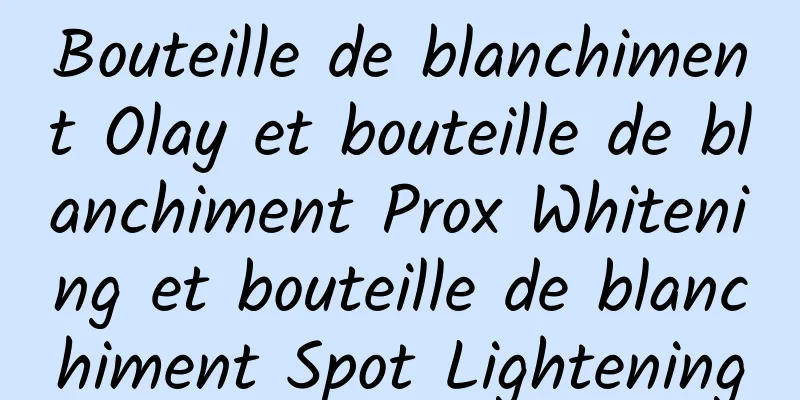 Bouteille de blanchiment Olay et bouteille de blanchiment Prox Whitening et bouteille de blanchiment Spot Lightening