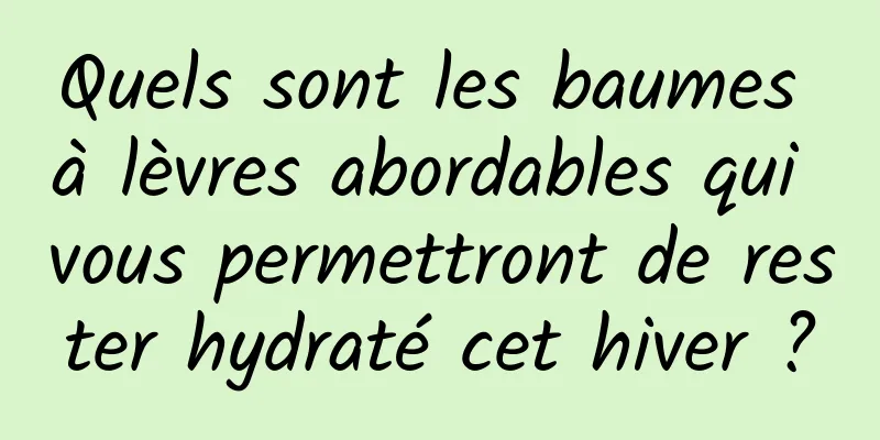 Quels sont les baumes à lèvres abordables qui vous permettront de rester hydraté cet hiver ?