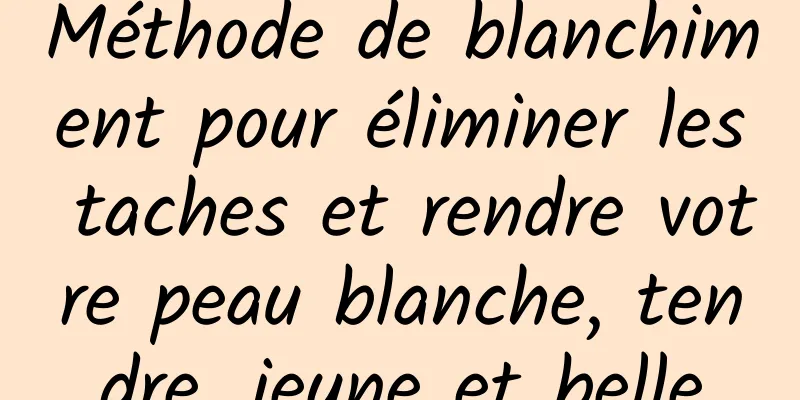 Méthode de blanchiment pour éliminer les taches et rendre votre peau blanche, tendre, jeune et belle