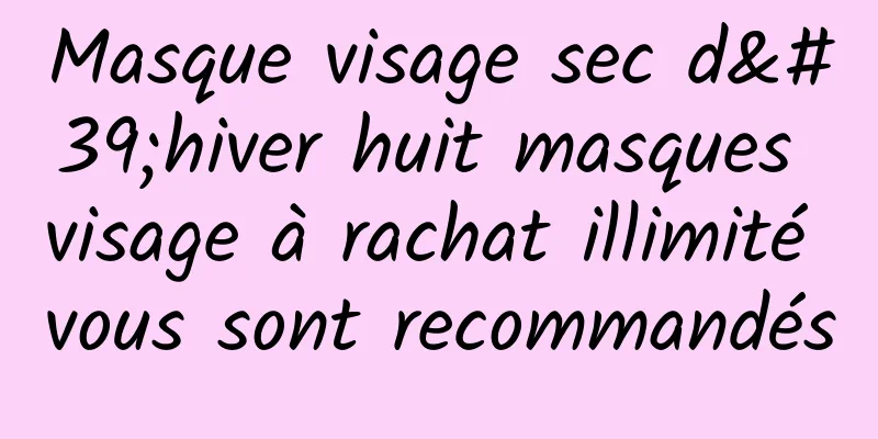 Masque visage sec d'hiver huit masques visage à rachat illimité vous sont recommandés