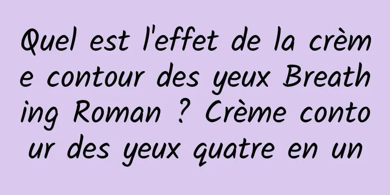 Quel est l'effet de la crème contour des yeux Breathing Roman ? Crème contour des yeux quatre en un