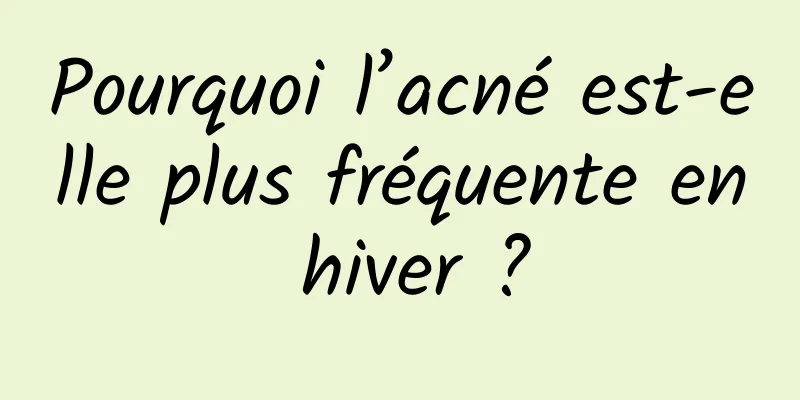 Pourquoi l’acné est-elle plus fréquente en hiver ?