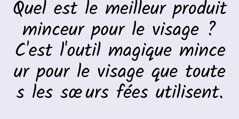 Quel est le meilleur produit minceur pour le visage ? C'est l'outil magique minceur pour le visage que toutes les sœurs fées utilisent.