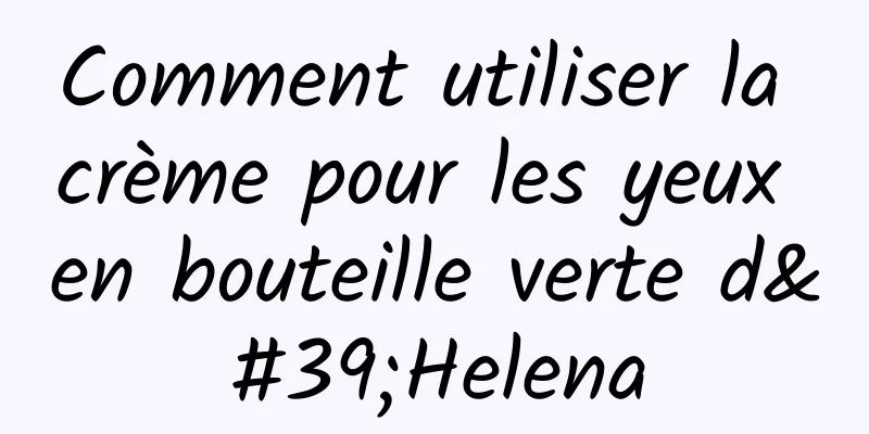 Comment utiliser la crème pour les yeux en bouteille verte d'Helena