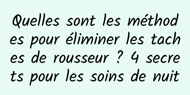Quelles sont les méthodes pour éliminer les taches de rousseur ? 4 secrets pour les soins de nuit