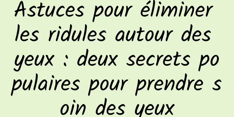 Astuces pour éliminer les ridules autour des yeux : deux secrets populaires pour prendre soin des yeux