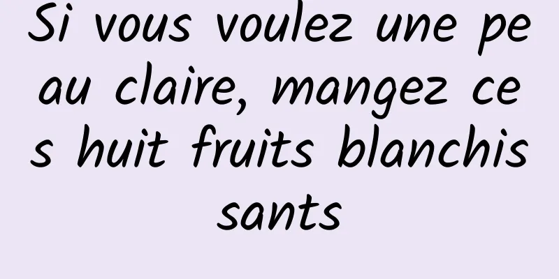 Si vous voulez une peau claire, mangez ces huit fruits blanchissants