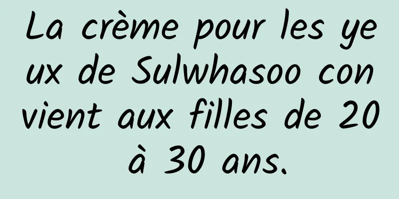 La crème pour les yeux de Sulwhasoo convient aux filles de 20 à 30 ans.