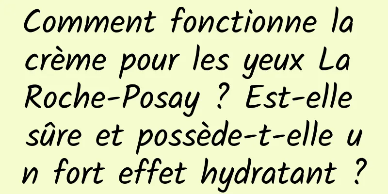 Comment fonctionne la crème pour les yeux La Roche-Posay ? Est-elle sûre et possède-t-elle un fort effet hydratant ?