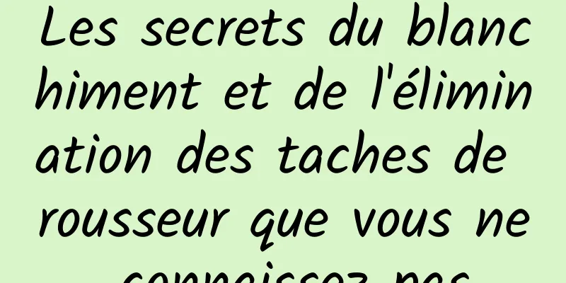 Les secrets du blanchiment et de l'élimination des taches de rousseur que vous ne connaissez pas