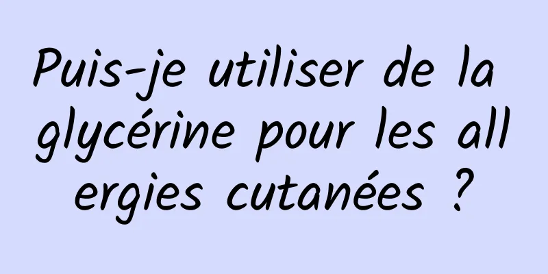 Puis-je utiliser de la glycérine pour les allergies cutanées ?