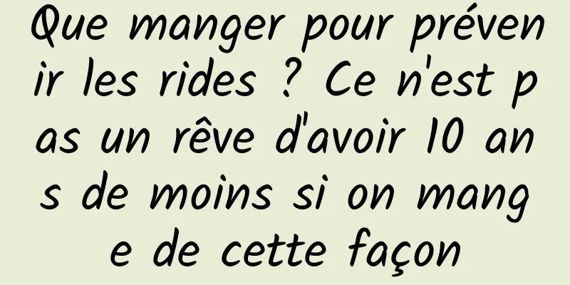 Que manger pour prévenir les rides ? Ce n'est pas un rêve d'avoir 10 ans de moins si on mange de cette façon