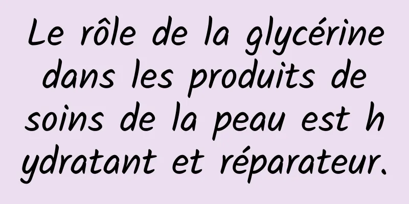 Le rôle de la glycérine dans les produits de soins de la peau est hydratant et réparateur.
