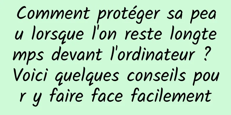Comment protéger sa peau lorsque l'on reste longtemps devant l'ordinateur ? Voici quelques conseils pour y faire face facilement