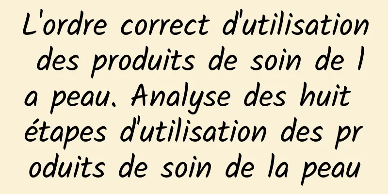 L'ordre correct d'utilisation des produits de soin de la peau. Analyse des huit étapes d'utilisation des produits de soin de la peau