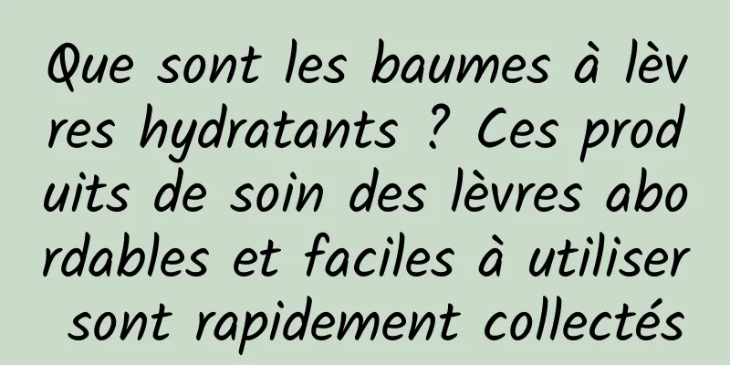 Que sont les baumes à lèvres hydratants ? Ces produits de soin des lèvres abordables et faciles à utiliser sont rapidement collectés
