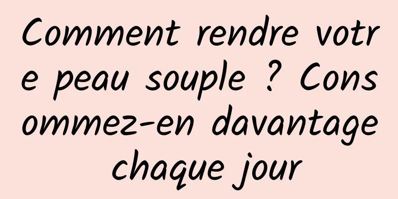 Comment rendre votre peau souple ? Consommez-en davantage chaque jour